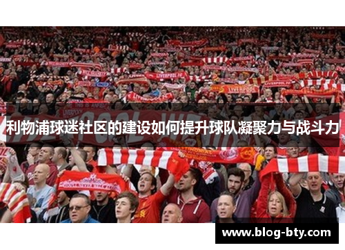 利物浦球迷社区的建设如何提升球队凝聚力与战斗力