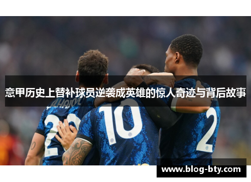 意甲历史上替补球员逆袭成英雄的惊人奇迹与背后故事