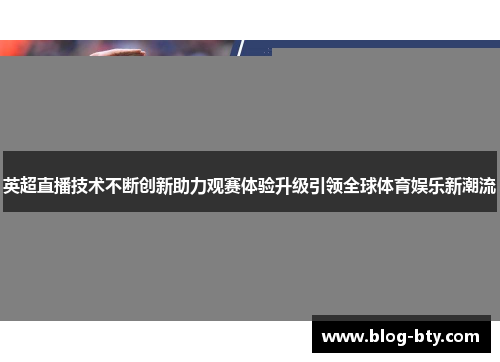 英超直播技术不断创新助力观赛体验升级引领全球体育娱乐新潮流