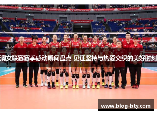 澳女联赛赛季感动瞬间盘点 见证坚持与热爱交织的美好时刻