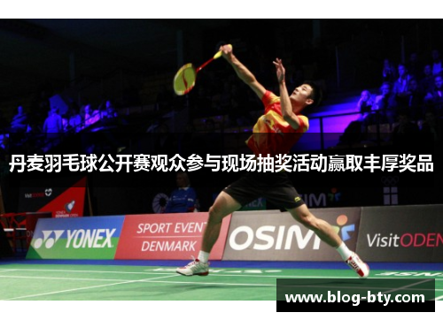 丹麦羽毛球公开赛观众参与现场抽奖活动赢取丰厚奖品