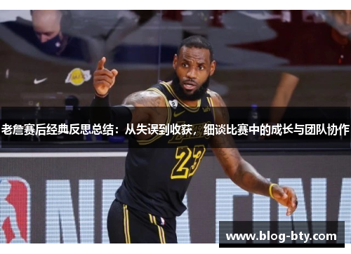 老詹赛后经典反思总结：从失误到收获，细谈比赛中的成长与团队协作