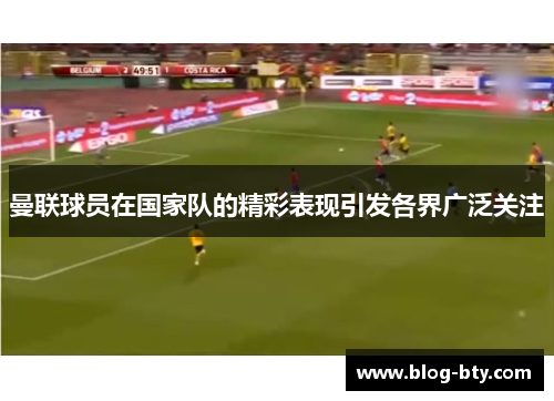曼联球员在国家队的精彩表现引发各界广泛关注