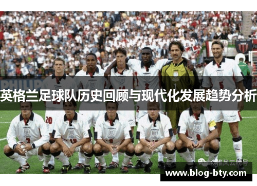 英格兰足球队历史回顾与现代化发展趋势分析