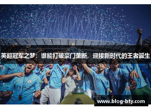 英超冠军之梦：谁能打破豪门垄断，迎接新时代的王者诞生