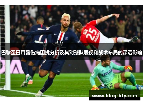 巴黎圣日耳曼伤病困扰分析及其对球队表现和战术布局的深远影响