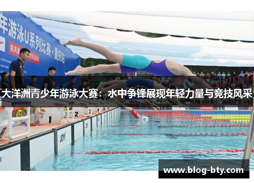 大洋洲青少年游泳大赛：水中争锋展现年轻力量与竞技风采