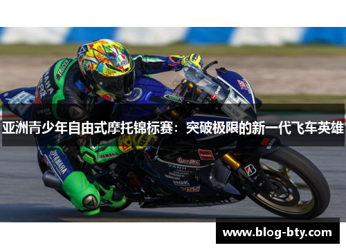 亚洲青少年自由式摩托锦标赛：突破极限的新一代飞车英雄