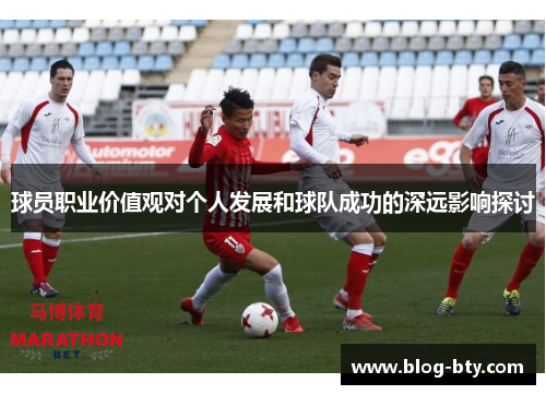 球员职业价值观对个人发展和球队成功的深远影响探讨