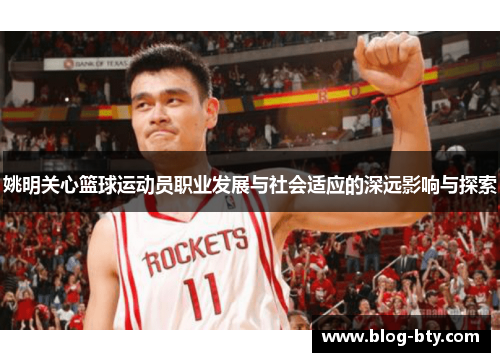 姚明关心篮球运动员职业发展与社会适应的深远影响与探索
