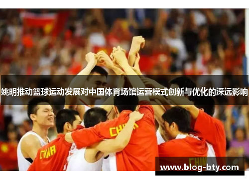 姚明推动篮球运动发展对中国体育场馆运营模式创新与优化的深远影响