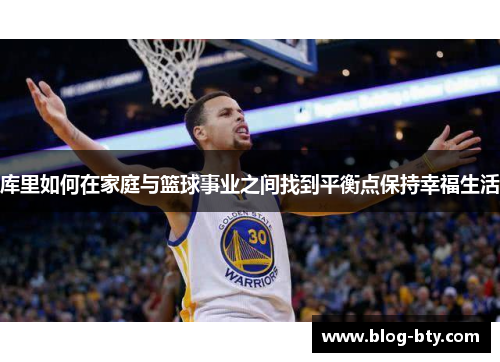 库里如何在家庭与篮球事业之间找到平衡点保持幸福生活