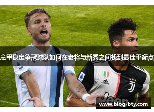 意甲稳定争冠球队如何在老将与新秀之间找到最佳平衡点