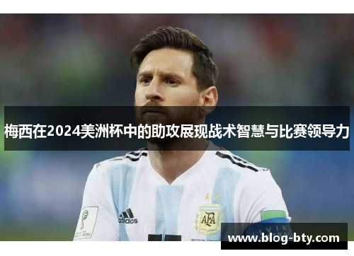 梅西在2024美洲杯中的助攻展现战术智慧与比赛领导力
