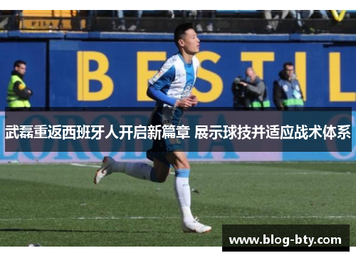 武磊重返西班牙人开启新篇章 展示球技并适应战术体系