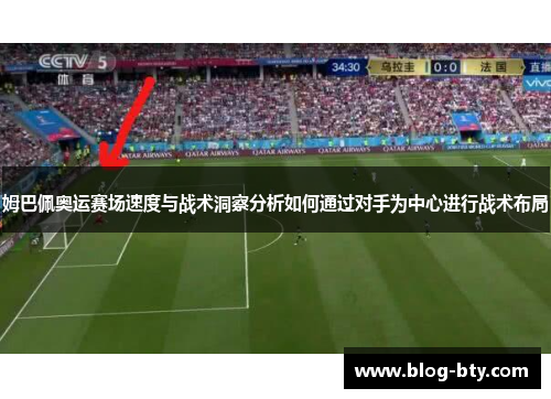 姆巴佩奥运赛场速度与战术洞察分析如何通过对手为中心进行战术布局