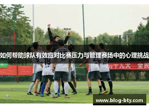 如何帮助球队有效应对比赛压力与管理赛场中的心理挑战
