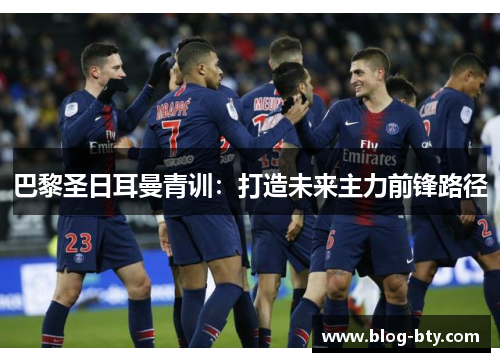 巴黎圣日耳曼青训：打造未来主力前锋路径