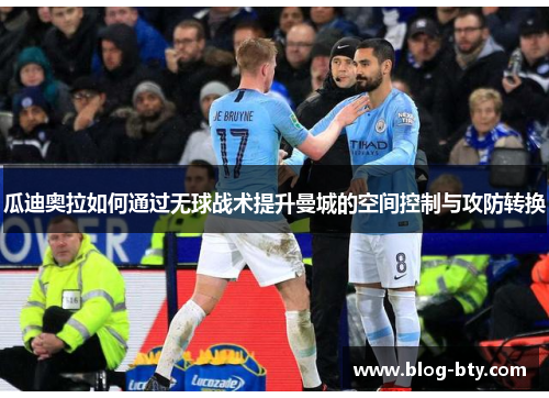 瓜迪奥拉如何通过无球战术提升曼城的空间控制与攻防转换