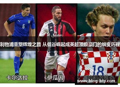 利物浦重塑辉煌之路 从低谷崛起成英超顶级豪门的蜕变历程