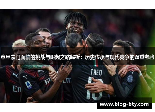 意甲豪门面临的挑战与崛起之路解析：历史传承与现代竞争的双重考验