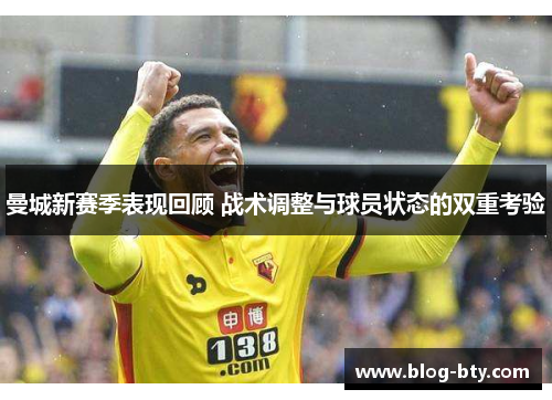 曼城新赛季表现回顾 战术调整与球员状态的双重考验