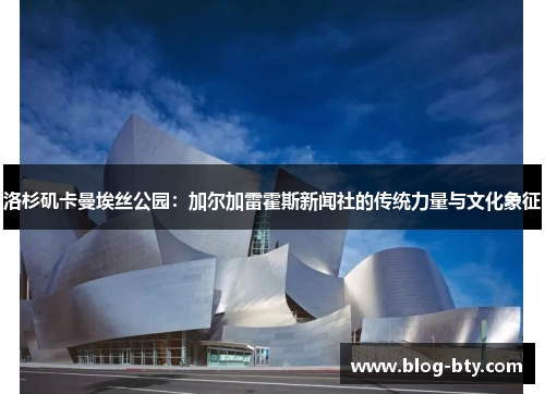 洛杉矶卡曼埃丝公园：加尔加雷霍斯新闻社的传统力量与文化象征