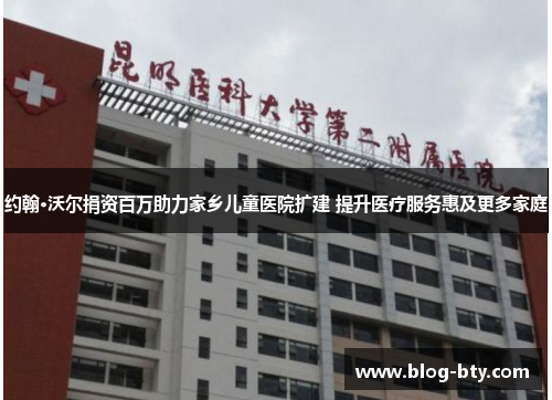 约翰·沃尔捐资百万助力家乡儿童医院扩建 提升医疗服务惠及更多家庭