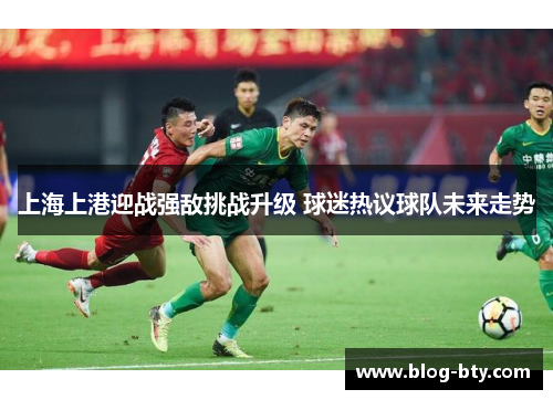 上海上港迎战强敌挑战升级 球迷热议球队未来走势