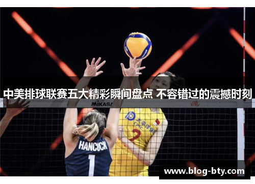 中美排球联赛五大精彩瞬间盘点 不容错过的震撼时刻