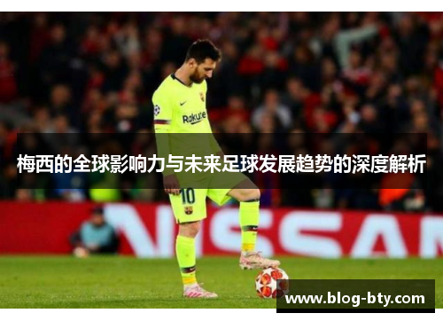 梅西的全球影响力与未来足球发展趋势的深度解析
