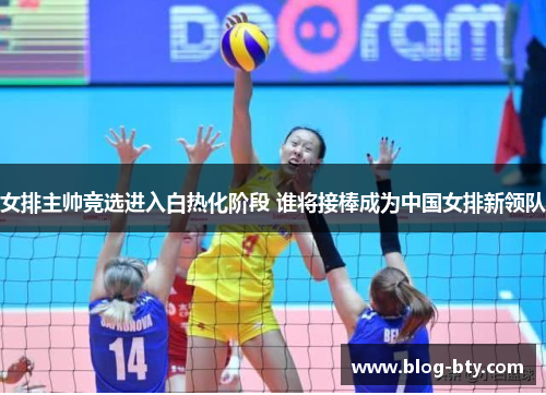 女排主帅竞选进入白热化阶段 谁将接棒成为中国女排新领队