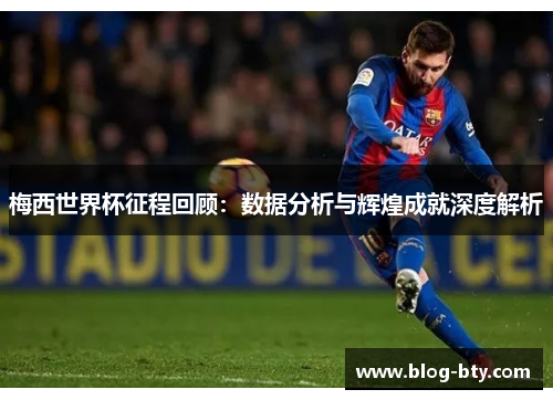 梅西世界杯征程回顾：数据分析与辉煌成就深度解析