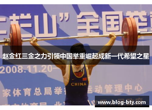 赵金红三金之力引领中国举重崛起成新一代希望之星