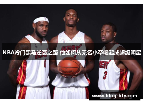 NBA冷门黑马逆袭之路 他如何从无名小卒崛起成超级明星