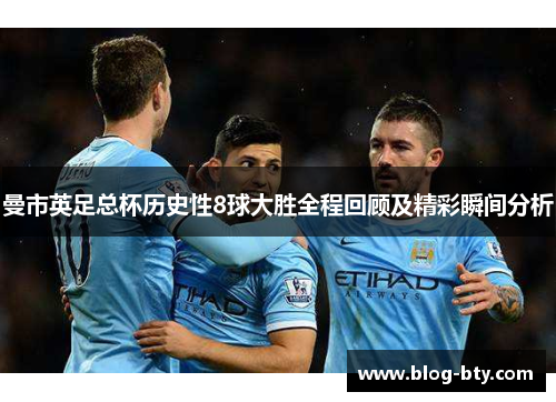 曼市英足总杯历史性8球大胜全程回顾及精彩瞬间分析