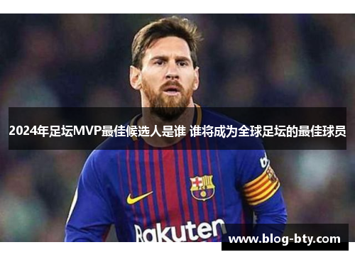 2024年足坛MVP最佳候选人是谁 谁将成为全球足坛的最佳球员