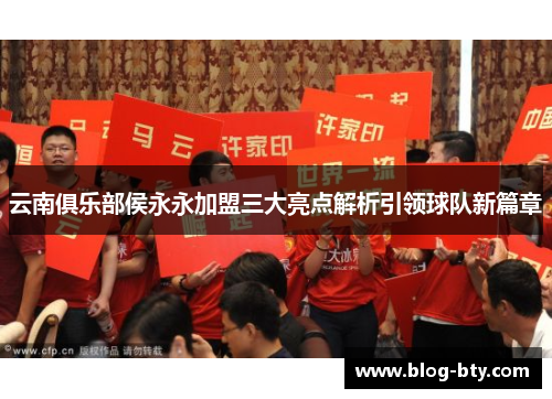 云南俱乐部侯永永加盟三大亮点解析引领球队新篇章