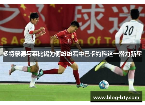 多特蒙德与莱比锡为何纷纷看中巴卡约科这一潜力新星
