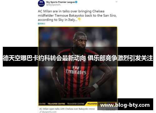 德天空曝巴卡约科转会最新动向 俱乐部竞争激烈引发关注
