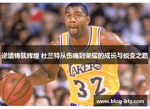 逆境铸就辉煌 杜兰特从伤痛到荣耀的成长与蜕变之路