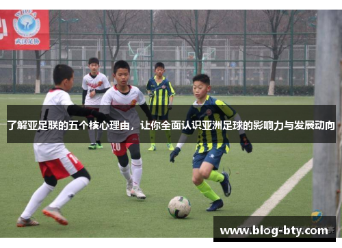 了解亚足联的五个核心理由，让你全面认识亚洲足球的影响力与发展动向