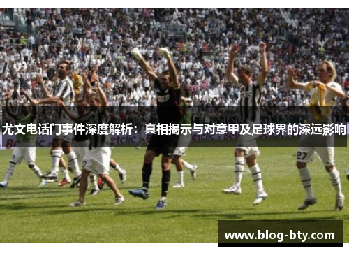 尤文电话门事件深度解析：真相揭示与对意甲及足球界的深远影响
