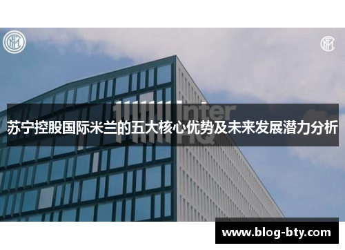 苏宁控股国际米兰的五大核心优势及未来发展潜力分析