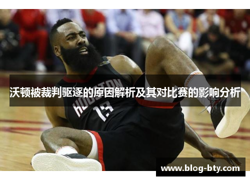 沃顿被裁判驱逐的原因解析及其对比赛的影响分析