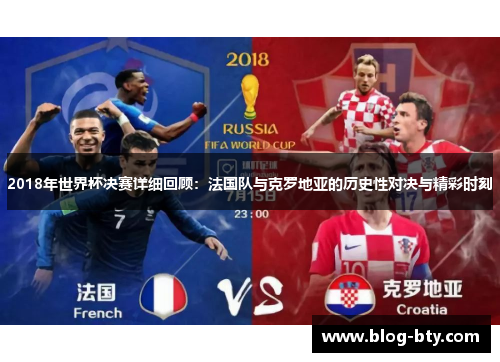 2018年世界杯决赛详细回顾：法国队与克罗地亚的历史性对决与精彩时刻
