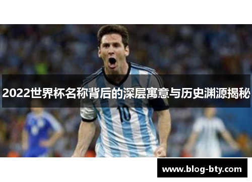 2022世界杯名称背后的深层寓意与历史渊源揭秘