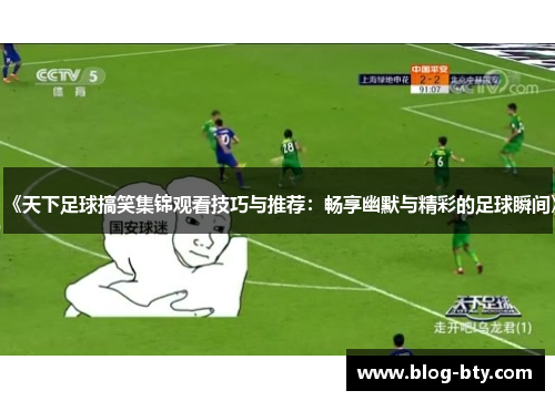 《天下足球搞笑集锦观看技巧与推荐：畅享幽默与精彩的足球瞬间》