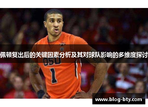 佩顿复出后的关键因素分析及其对球队影响的多维度探讨