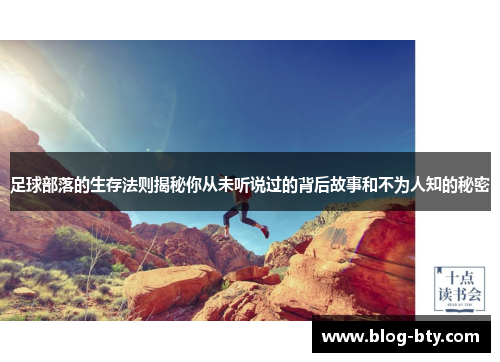 足球部落的生存法则揭秘你从未听说过的背后故事和不为人知的秘密